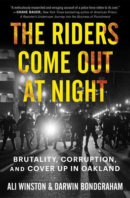 The Riders Come Out at Night: Brutality, Corruption, and Cover-up in Oakland - Ali Winston, Darwin BondGraham